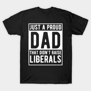 Just A Proud Dad That Didn't Raise Liberals Father's Day T-Shirt